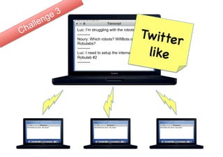 21




                                      Tw itter
Luc: I’m struggling with the robots
----------
Noury: Which robots? WifiBots or
Robulabs?
----------
                                       like
Luc: I need to setup the internal board of
Robulab #2
----------
 