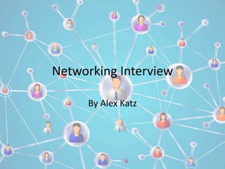 Networking Interview 
By Alex Katz 
 