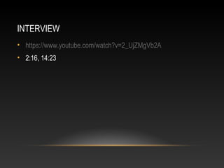INTERVIEW 
• https://www.youtube.com/watch?v=2_UjZMgVb2A 
• 2:16, 14:23 
 