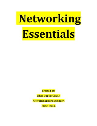 Networking
Essentials
Created by:
Vikas Gupta (CCNA),
Network Support Engineer,
Pune, India.
 