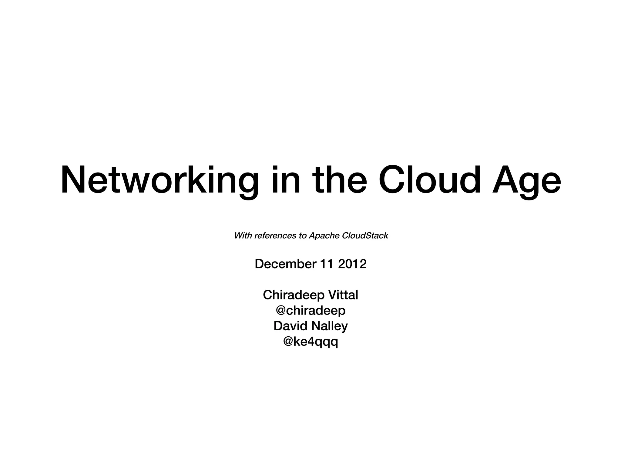Networking in the Cloud Age!
         With references to Apache CloudStack!
                      !
              December 11 2012!
                        !
               Chiradeep Vittal!
                 @chiradeep!
                David Nalley!
                  @ke4qqq!
 