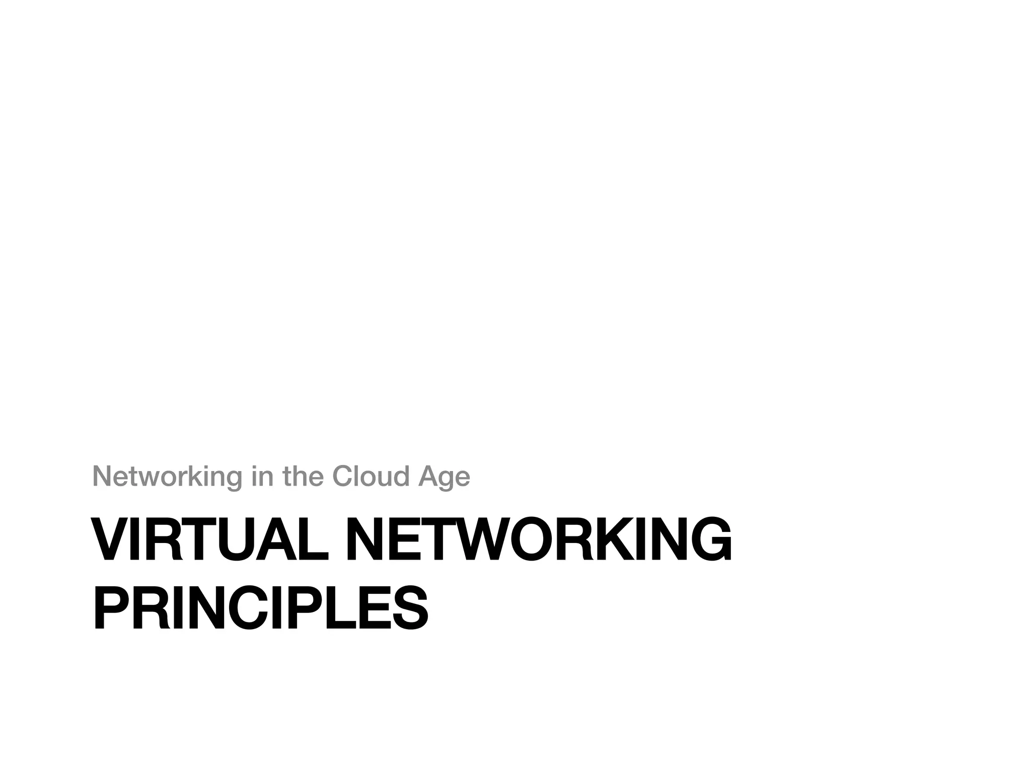 Networking in the Cloud Age!

VIRTUAL NETWORKING
PRINCIPLES!
 