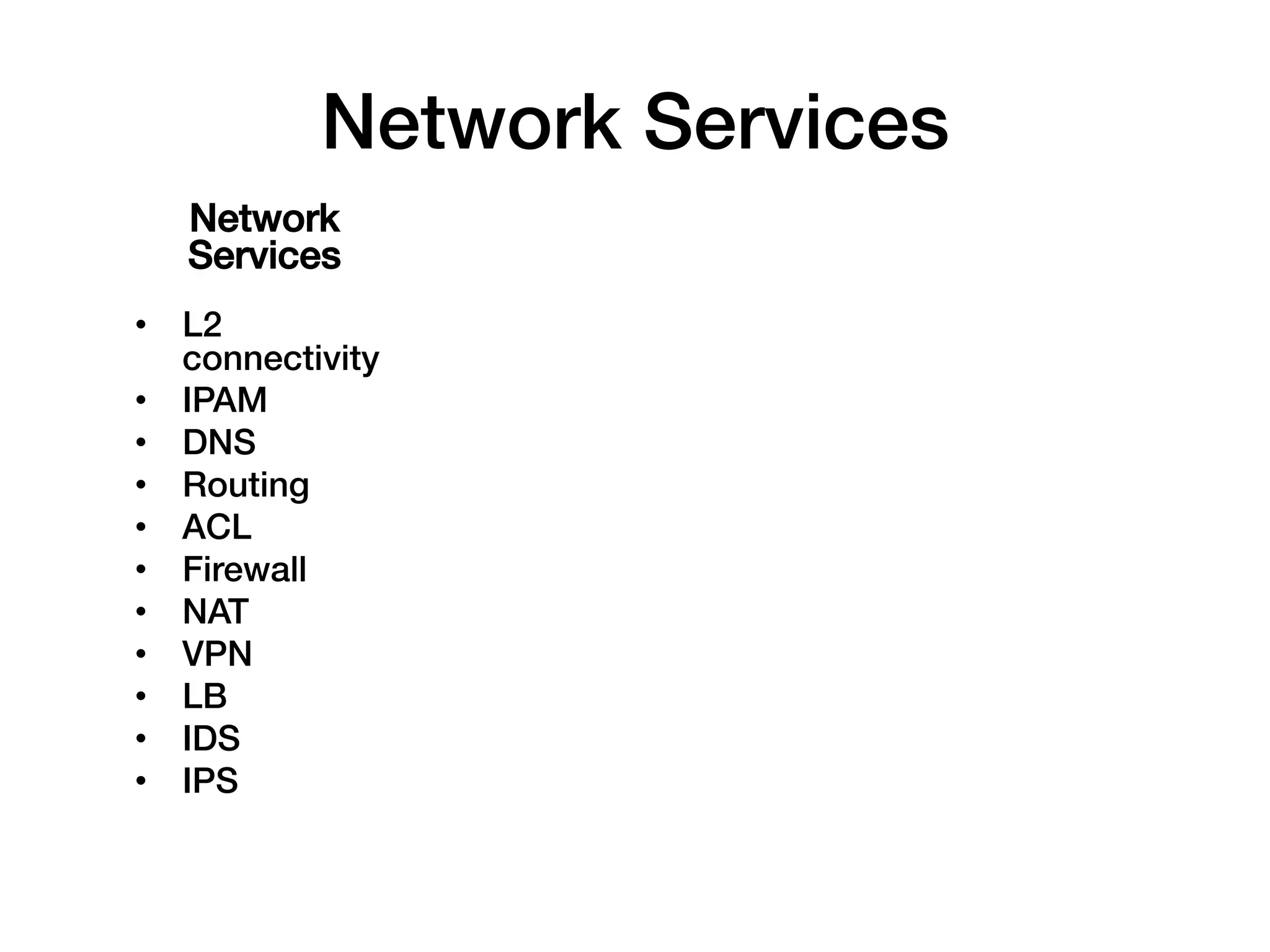 Network Services!
    Network
    Services!
•  L2
   connectivity!
•  IPAM!
•  DNS!
•  Routing!
•  ACL!
•  Firewall!
•  NAT!
•  VPN!
•  LB!
•  IDS!
•  IPS!
!
 