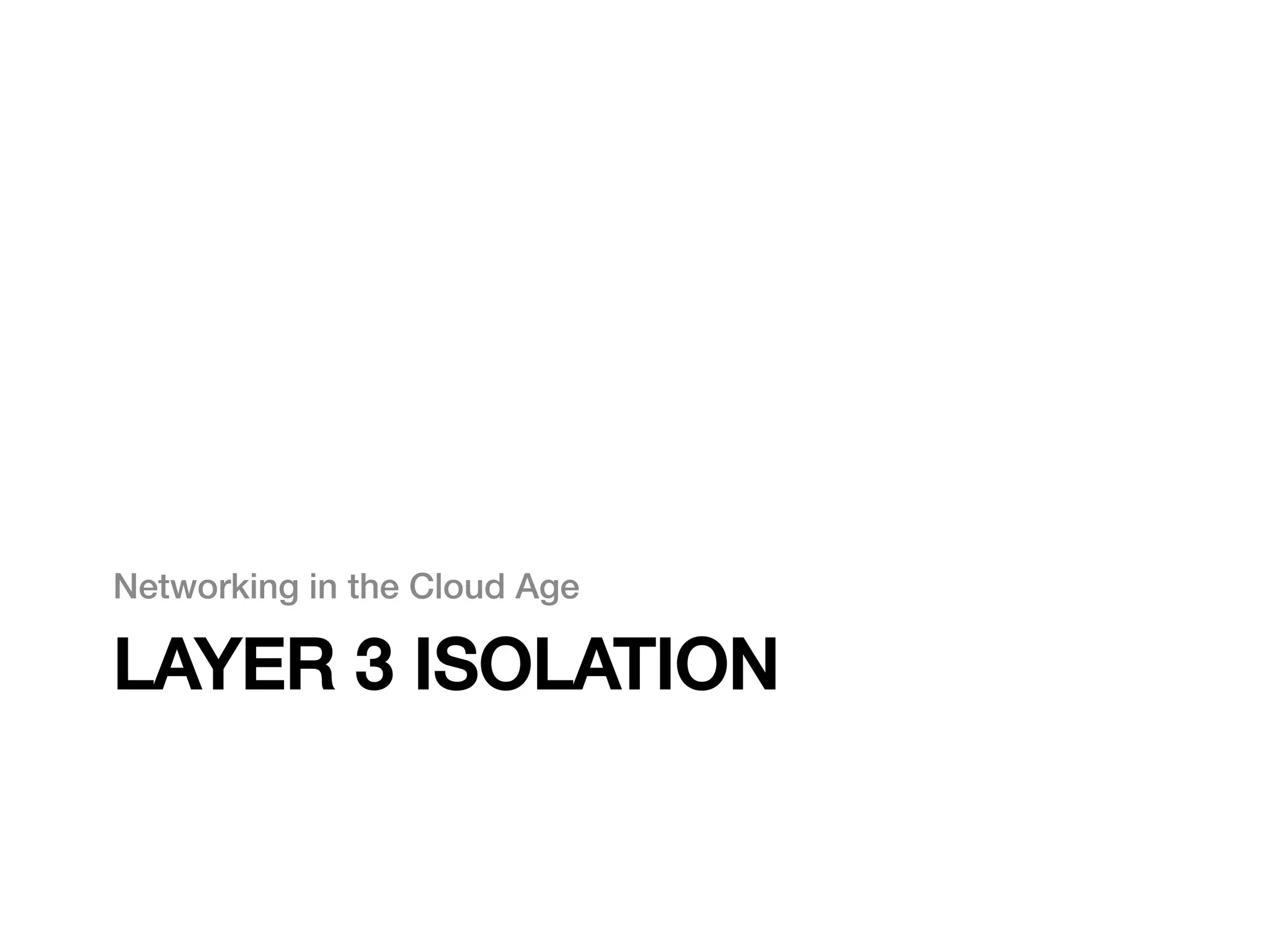 Networking in the Cloud Age!

LAYER 3 ISOLATION!
 