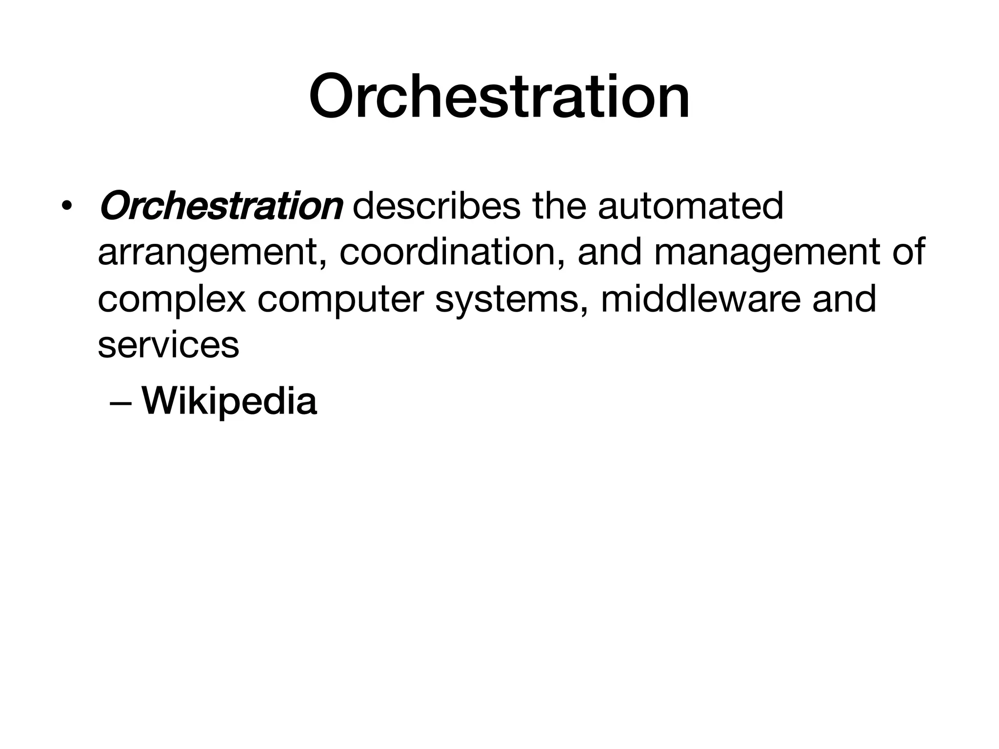 Orchestration!
•  Orchestration describes the automated
   arrangement, coordination, and management of
   complex computer systems, middleware and
   services
    –  Wikipedia!
 