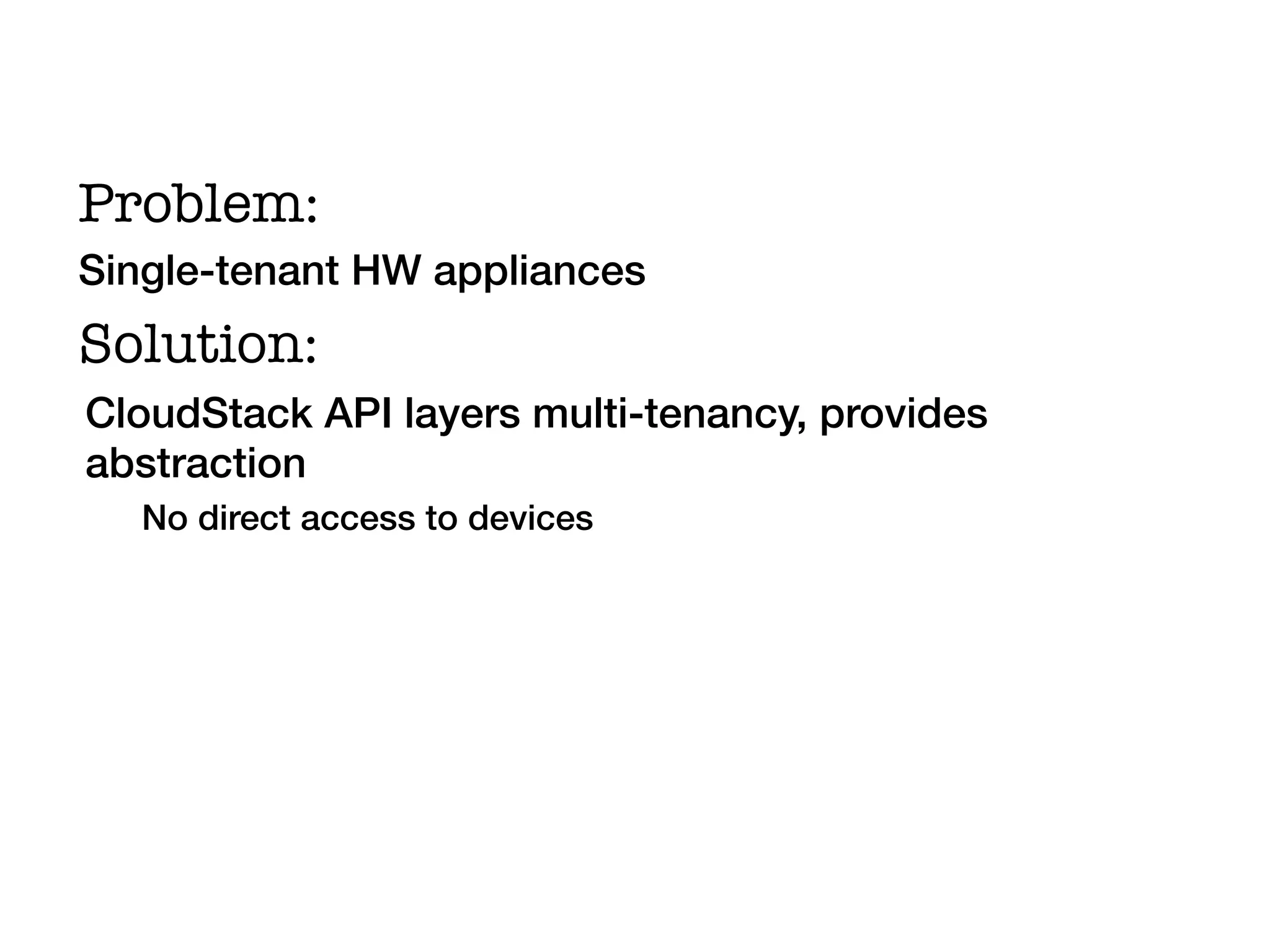 Problem:!
Single-tenant HW appliances!
Solution:!
CloudStack API layers multi-tenancy, provides
abstraction!
   No direct access to devices!
 