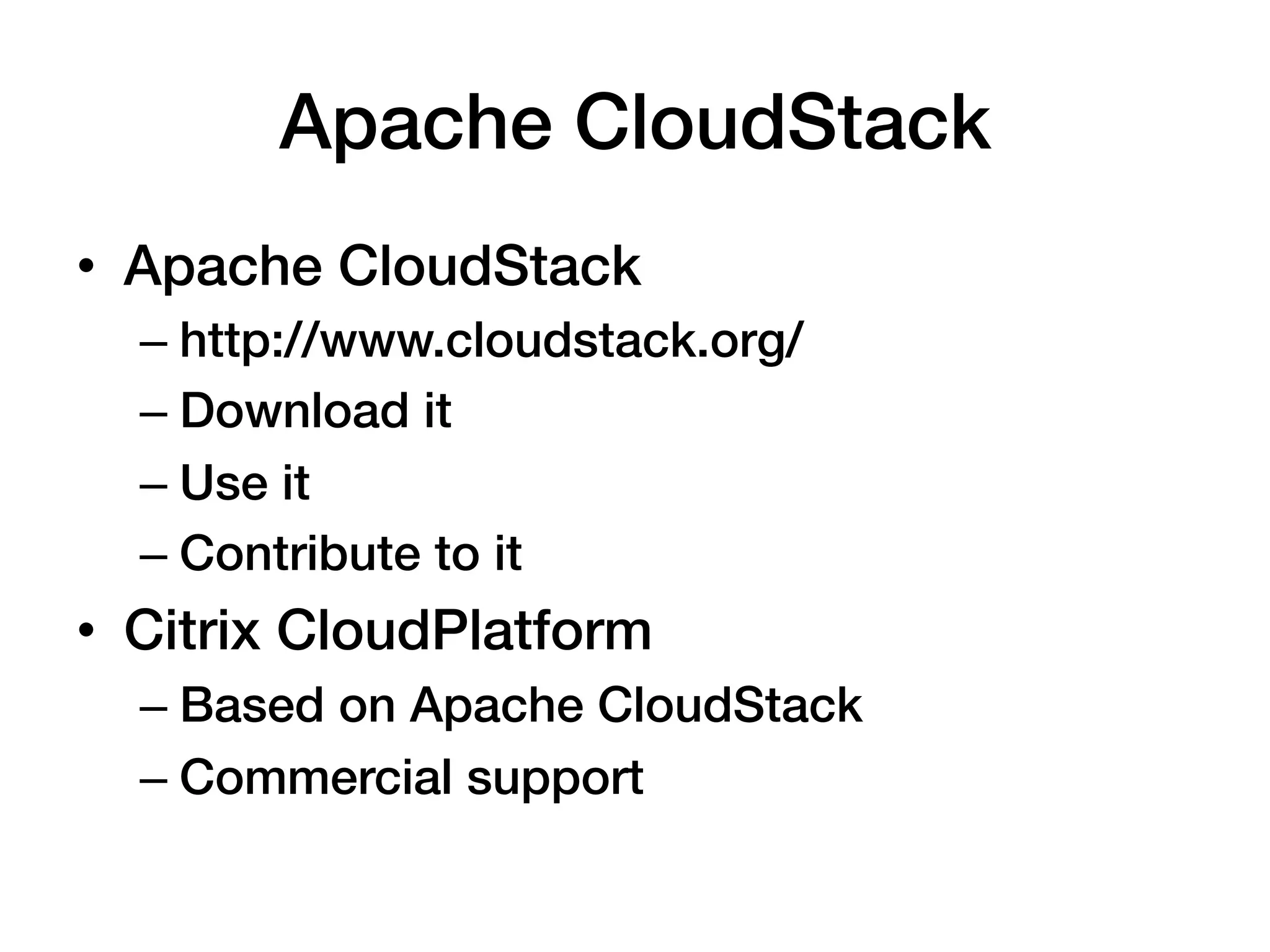 Apache CloudStack!
•  Apache CloudStack!
  –  http://www.cloudstack.org/!
  –  Download it!
  –  Use it!
  –  Contribute to it!
•  Citrix CloudPlatform!
  –  Based on Apache CloudStack!
  –  Commercial support!
 