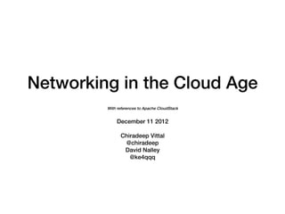 Networking in the Cloud Age!
         With references to Apache CloudStack!
                      !
              December 11 2012!
                        !
               Chiradeep Vittal!
                 @chiradeep!
                David Nalley!
                  @ke4qqq!
 
