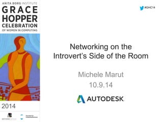 Networking on the 
Introvert’s Side of the Room 
Michele Marut 
10.9.14 
2014 
#GHC14 
2014 
 