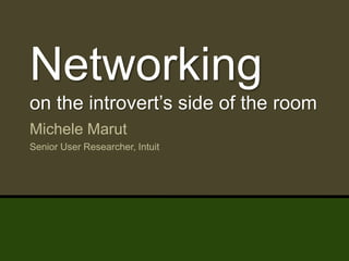Networking
  on the introvert’s side of the room
  Michele Marut
  Senior User Researcher, Intuit




@michelemarut | #uxintroverts
 