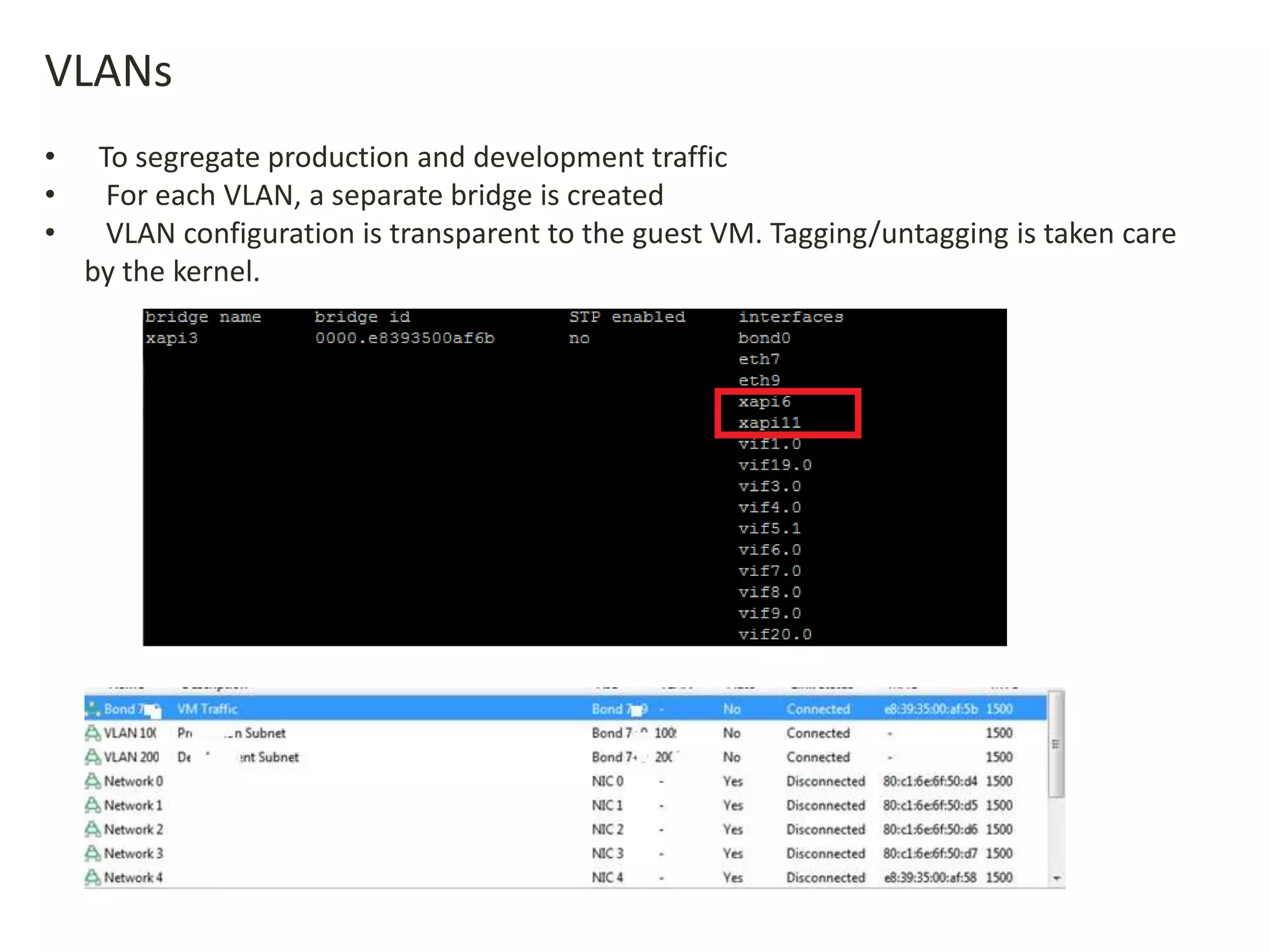 VLANs
• To segregate production and development traffic
• For each VLAN, a separate bridge is created
• VLAN configuration is transparent to the guest VM. Tagging/untagging is taken care
by the kernel.
 