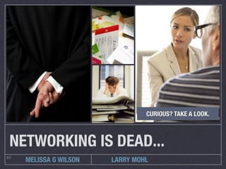 CURIOUS? TAKE A LOOK.



 NETWORKING IS DEAD...
BY
     MELISSA G WILSON   LARRY MOHL
 