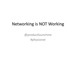 Networking is NOT Working
@productlaunchme
#physionet
 