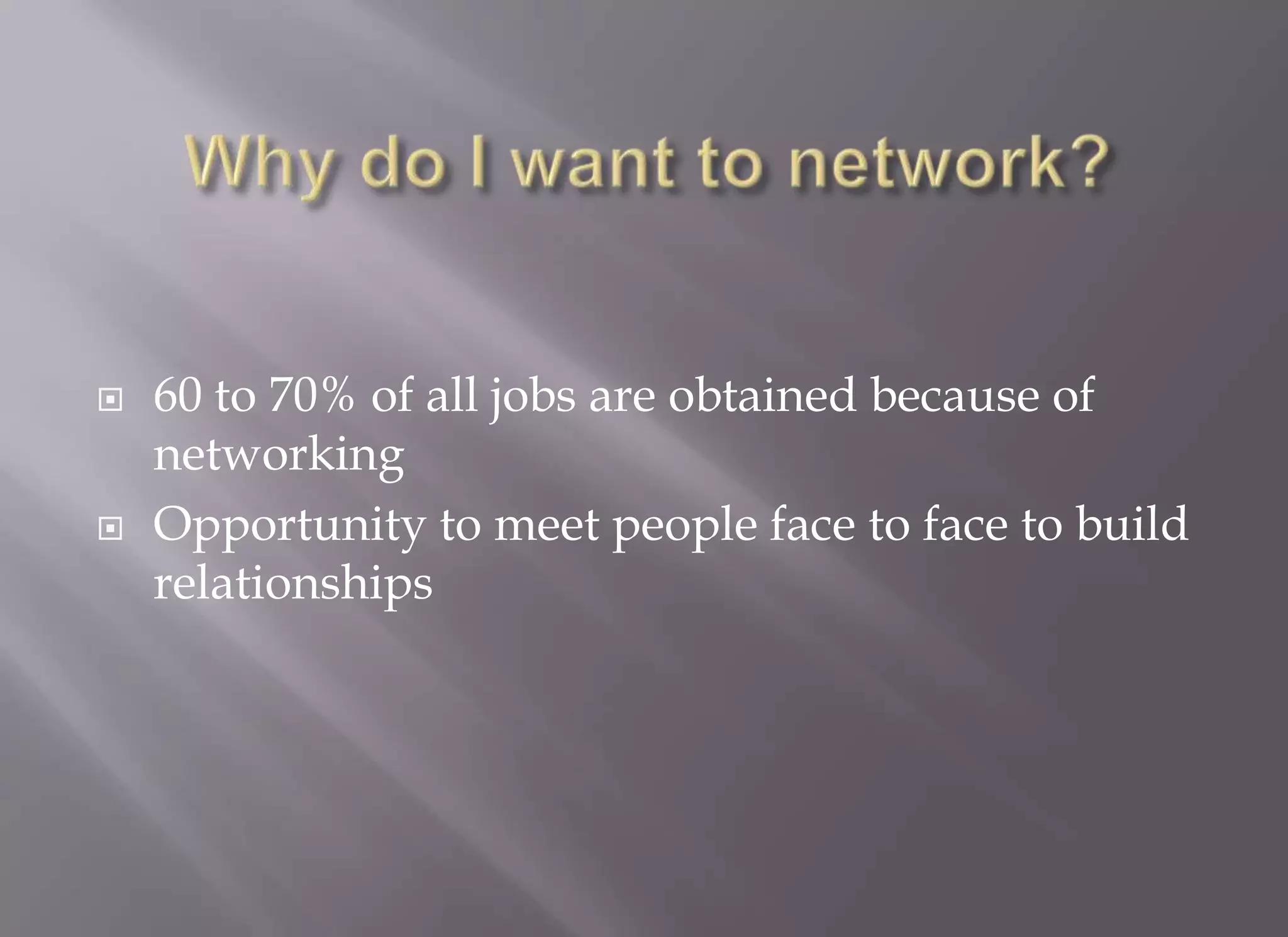   60 to 70% of all jobs are obtained because of
    networking
   Opportunity to meet people face to face to build
    relationships
 