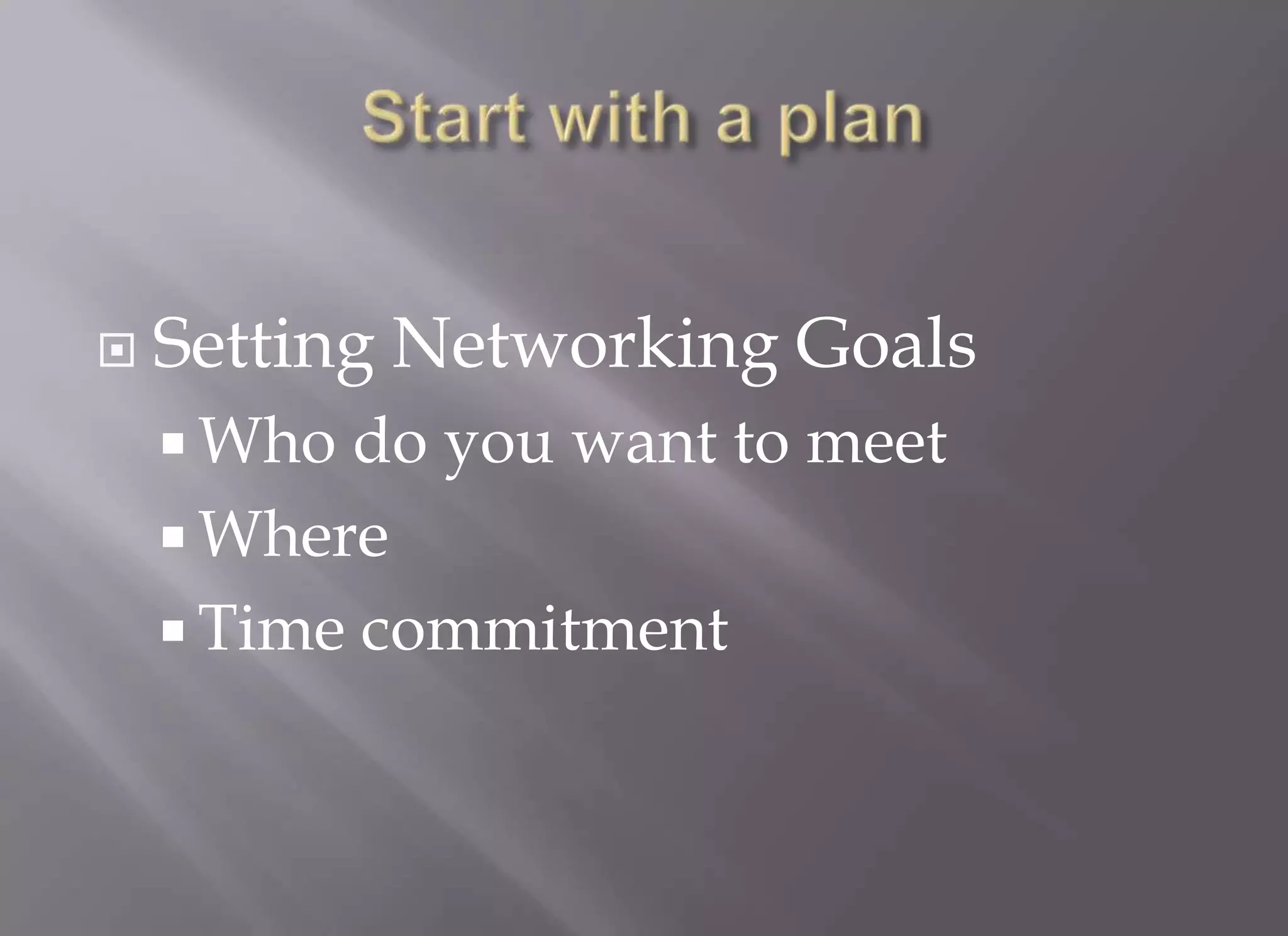    Setting Networking Goals
     Who do you want to meet
     Where
     Time commitment
 