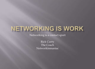 Networking is a contact sport

        Rick Curry
        The Coach
     Networkinmaniac
 