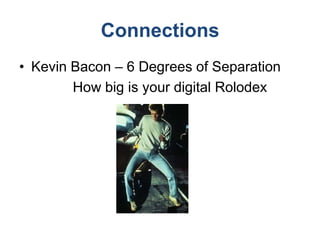 Connections
• Kevin Bacon – 6 Degrees of Separation
        How big is your digital Rolodex
 