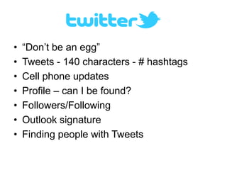 •   “Don’t be an egg”
•   Tweets - 140 characters - # hashtags
•   Cell phone updates
•   Profile – can I be found?
•   Fo...