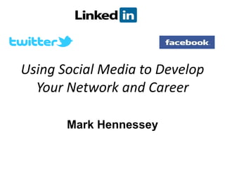 Using Social Media to Develop
  Your Network and Career

       Mark Hennessey
 