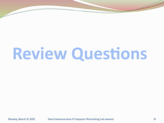 Review Questions
Monday, March 31, 2025 Data Communication & Computer Networking Lab session1 13
 