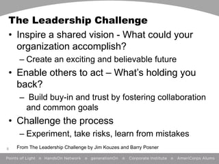 The Leadership Challenge
• Inspire a shared vision - What could your
organization accomplish?
– Create an exciting and bel...