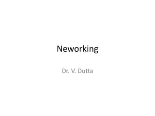 Neworking
Dr. V. Dutta
 