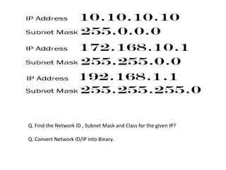 Q. Find the Network ID , Subnet Mask and Class for the given IP?
Q. Convert Network ID/IP into Binary.
 