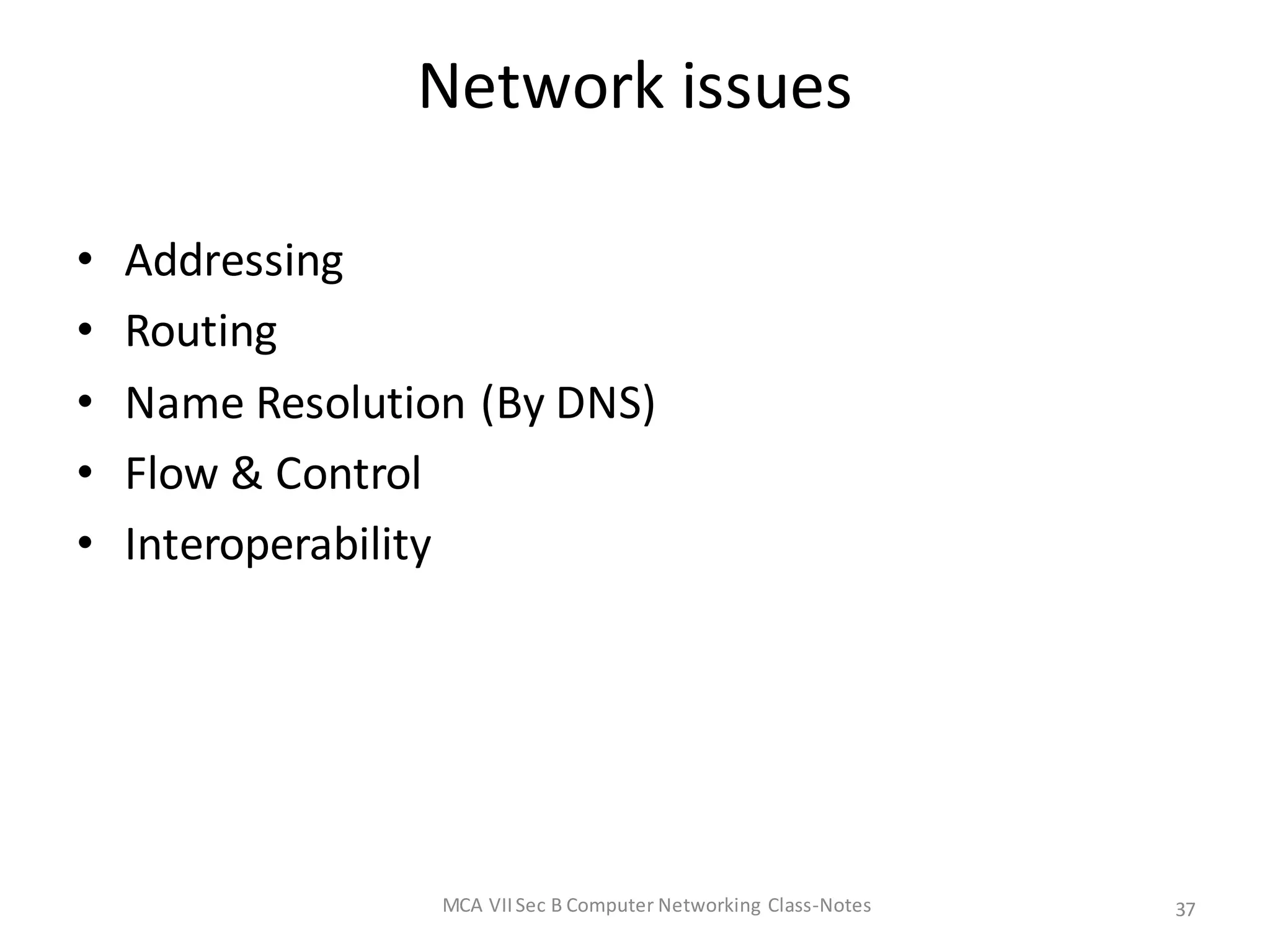 Network issues
• Addressing
• Routing
• Name Resolution (By DNS)
• Flow & Control
• Interoperability
MCA VIISec B Computer Networking Class-Notes 37
 