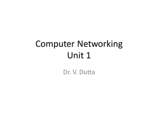 Computer Networking
Unit 1
Dr. V. Dutta
 