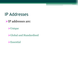 IP Addresses
IP addresses are:
Unique
Global and Standardised
Essential

 