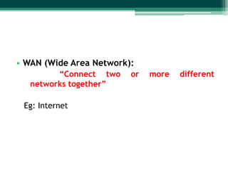 • WAN (Wide Area Network):
“Connect two
networks together”
Eg: Internet

or

more

different

 
