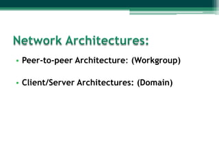 • Peer-to-peer Architecture: (Workgroup)
• Client/Server Architectures: (Domain)

 