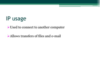 IP usage
Used to connect to another computer
Allows transfers of files and e-mail

 