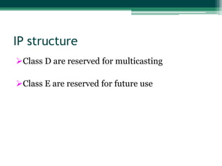 IP structure
Class D are reserved for multicasting
Class E are reserved for future use

 