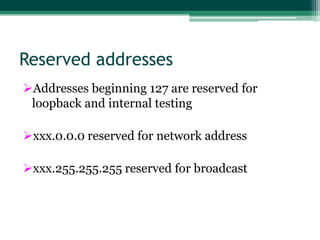 Reserved addresses
Addresses beginning 127 are reserved for
 loopback and internal testing

xxx.0.0.0 reserved for network address

xxx.255.255.255 reserved for broadcast
 
