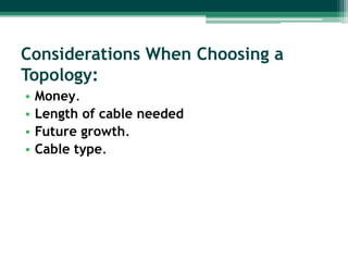 Considerations When Choosing a
Topology:
•   Money.
•   Length of cable needed
•   Future growth.
•   Cable type.
 