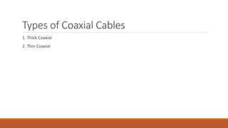 Types of Coaxial Cables
1. Thick Coaxial
2. Thin Coaxial
 