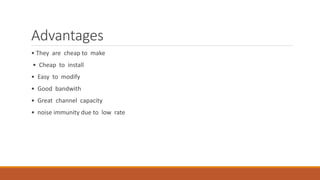 Advantages
• They are cheap to make
• Cheap to install
• Easy to modify
• Good bandwith
• Great channel capacity
• noise immunity due to low rate
 