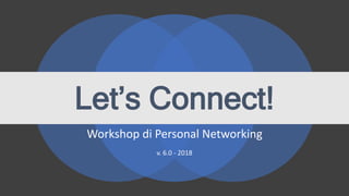 Let’s Connect!
Workshop di Personal Networking
v. 6.0 - 2018
 