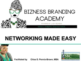 Facilitated by Chisa D. Pennix-Brown, MBA
NETWORKING MADE EASY
 