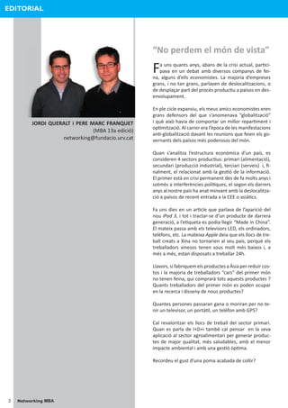 EDITORIAL




                                                  “No perdem el món de vista”

                                                  F  a uns quants anys, abans de la crisi actual, par�ci-
                                                     pava en un debat amb diversos companys de fei-
                                                  na, alguns d’ells economistes. La majoria d’empreses
                                                  grans, i no tan grans, parlaven de deslocalitzacions, o
                                                  de desplaçar part del procés produc�u a països en des-
                                                  envolupament.

                                                  En ple cicle expansiu, els meus amics economistes eren
                                                  grans defensors del que s’anomenava “globalització”
         JORDI QUERALT i PERE MARC FRANQUET       i què això havia de comportar un millor repar�ment i
                                                  op�mització. Al carrer era l’època de les manifestacions
                               (MBA 13a edició)
                                                  an�-globalització davant les reunions que feien els go-
                   networking@fundacio.urv.cat    vernants dels països més poderosos del món.

                                                  Quan s’analitza l’estructura econòmica d’un país, es
                                                  consideren 4 sectors produc�us: primari (alimentació),
                                                  secundari (producció industrial), terciari (serveis) i, ﬁ-
                                                  nalment, el relacionat amb la ges�ó de la informació.
                                                  El primer està en crisi permanent des de fa molts anys i
                                                  sotmès a interferències polí�ques, el segon els darrers
                                                  anys al nostre país ha anat minvant amb la deslocalitza-
                                                  ció a països de recent entrada a la CEE o asià�cs.

                                                  Fa uns dies en un ar�cle que parlava de l’aparició del
                                                  nou iPad 3, i tot i tractar-se d’un producte de darrera
                                                  generació, a l’e�queta es podia llegir “Made in China”.
                                                  El mateix passa amb els televisors LED, els ordinadors,
                                                  telèfons, etc. La mateixa Apple deia que els llocs de tre-
                                                  ball creats a Xina no tornarien al seu país, perquè els
                                                  treballadors xinesos tenen sous molt més baixos i, a
                                                  més a més, estan disposats a treballar 24h.

                                                  Llavors, si fabriquem els productes a Àsia per reduir cos-
                                                  tos i la majoria de treballadors “cars” del primer món
                                                  no tenen feina, qui comprarà tots aquests productes ?
                                                  Quants treballadors del primer món es poden ocupar
                                                  en la recerca i disseny de nous productes?

                                                  Quantes persones passaran gana o moriran per no te-
                                                  nir un televisor, un portà�l, un telèfon amb GPS?

                                                  Cal revaloritzar els llocs de treball del sector primari.
                                                  Quan es parla de I+D+i també cal pensar en la seva
                                                  aplicació al sector agroalimentari per generar produc-
                                                  tes de major qualitat, més saludables, amb el menor
                                                  impacte ambiental i amb una ges�ó òp�ma.

                                                  Recordeu el gust d’una poma acabada de collir?




3   Networking MBA
 