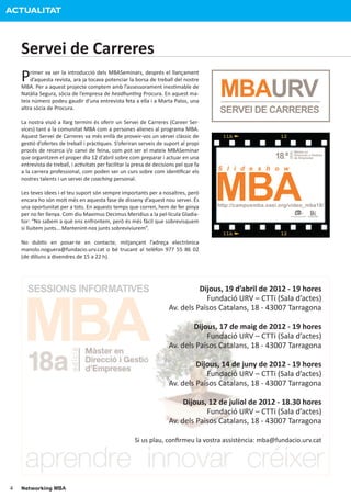 ACTUALITAT



    Servei de Carreres
    P   rimer va ser la introducció dels MBASeminars, després el llançament


                                                                                        MBAURV
        d’aquesta revista, ara ja tocava potenciar la borsa de treball del nostre
    MBA. Per a aquest projecte comptem amb l’assessorament ines�mable de
    Natàlia Segura, sòcia de l’empresa de headhun�ng Procura. En aquest ma-
    teix número podeu gaudir d’una entrevista feta a ella i a Marta Palos, una
    altra sòcia de Procura.
                                                                                        SERVEI DE CARRERES
    La nostra visió a llarg termini és oferir un Servei de Carreres (Career Ser-
    vices) tant a la comunitat MBA com a persones alienes al programa MBA.
    Aquest Servei de Carreres va més enllà de proveir-vos un servei clàssic de
    ges�ó d’ofertes de treball i pràc�ques. S’oferiran serveis de suport al propi
    procés de recerca i/o canvi de feina, com pot ser el mateix MBASeminar
                                                                                                            18.ª
                                                                                                                             Máster en




                                                                                                                   edición
                                                                                                                             Dirección y Gestión
    que organitzem el proper dia 12 d’abril sobre com preparar i actuar en una                                               de Empresas




                                                                                        MBA
    entrevista de treball, i ac�vitats per facilitar la presa de decisions pel que fa
    a la carrera professional, com poden ser un curs sobre com iden�ﬁcar els            S l i d e s h o w
    nostres talents i un servei de coaching personal.

    Les teves idees i el teu suport són sempre importants per a nosaltres, però
    encara ho són molt més en aquesta fase de disseny d’aquest nou servei. És
    una oportunitat per a tots. En aquests temps que corren, hem de fer pinya           http://campusmba.oasi.org/video_mba18/
    per no fer llenya. Com diu Maximus Decimus Meridius a la pel·lícula Gladia-
    tor: “No sabem a què ens enfrontem, però és més fàcil que sobrevisquem
    si lluitem junts… Mantenint-nos junts sobreviviurem”.

    No dub�s en posar-te en contacte, mitjançant l’adreça electrònica
    manolo.noguera@fundacio.urv.cat o bé trucant al telèfon 977 55 86 02
    (de dilluns a divendres de 15 a 22 h).




     MBA
      SESSIONS INFORMATIVES                                                      Dijous, 19 d’abril de 2012 - 19 hores
                                                                                   Fundació URV – CTTi (Sala d’actes)
                                                                       Av. dels Països Catalans, 18 - 43007 Tarragona

                                                                               Dijous, 17 de maig de 2012 - 19 hores
                                                                                   Fundació URV – CTTi (Sala d’actes)
                                                                       Av. dels Països Catalans, 18 - 43007 Tarragona

                                                                                Dijous, 14 de juny de 2012 - 19 hores
                                                                                   Fundació URV – CTTi (Sala d’actes)
                                                                       Av. dels Països Catalans, 18 - 43007 Tarragona

                                                                            Dijous, 12 de juliol de 2012 - 18.30 hores
                                                                                   Fundació URV – CTTi (Sala d’actes)
                                                                       Av. dels Països Catalans, 18 - 43007 Tarragona

                                                       Si us plau, conﬁrmeu la vostra assistència: mba@fundacio.urv.cat




4   Networking MBA
 