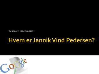 HvemerJannikVind Pedersen? Research før et møde… 