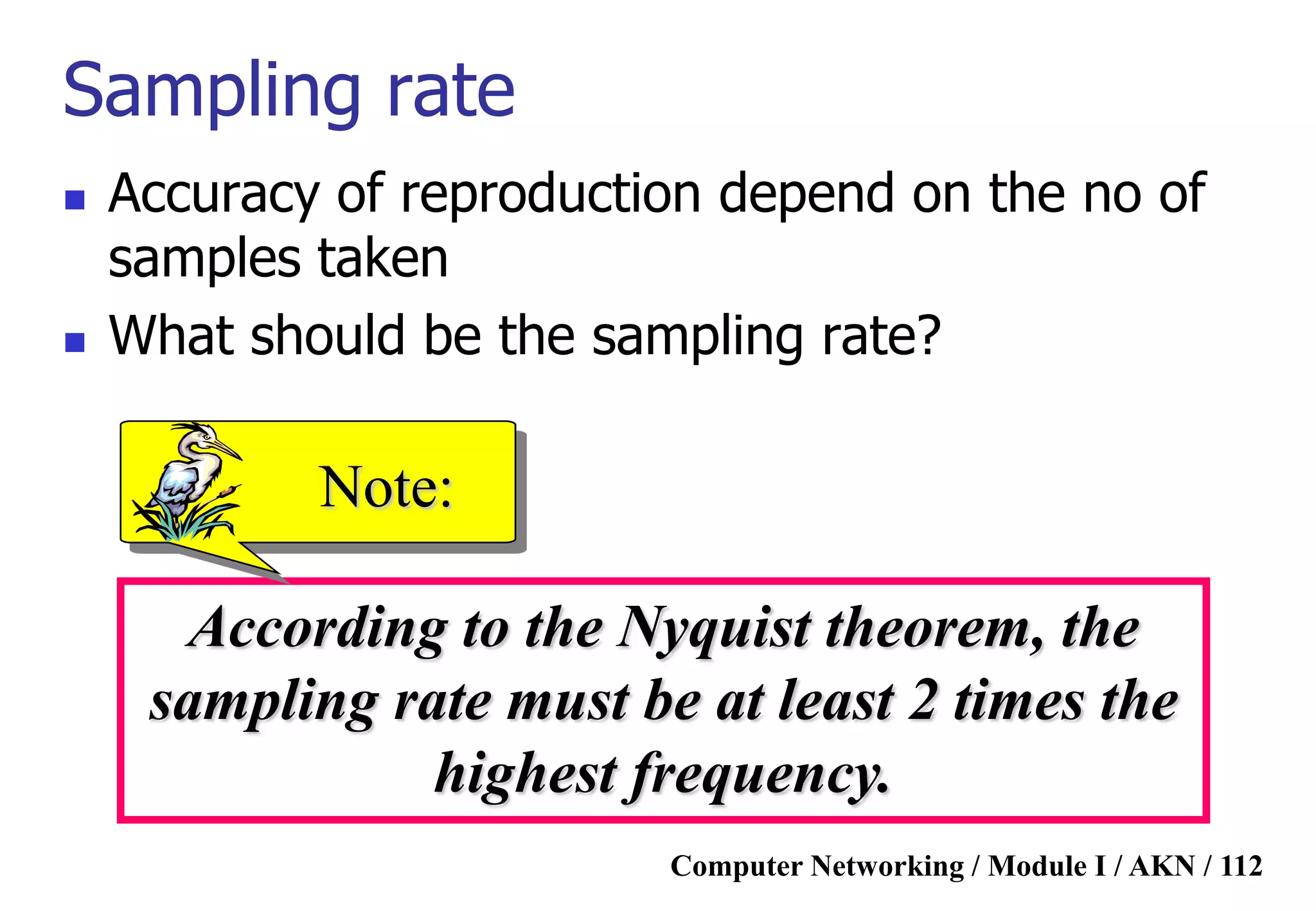 Computer Networking / Module I / AKN / 112
According to the Nyquist theorem, the
sampling rate must be at least 2 times the
highest frequency.
Note:
Sampling rate
 Accuracy of reproduction depend on the no of
samples taken
 What should be the sampling rate?
 