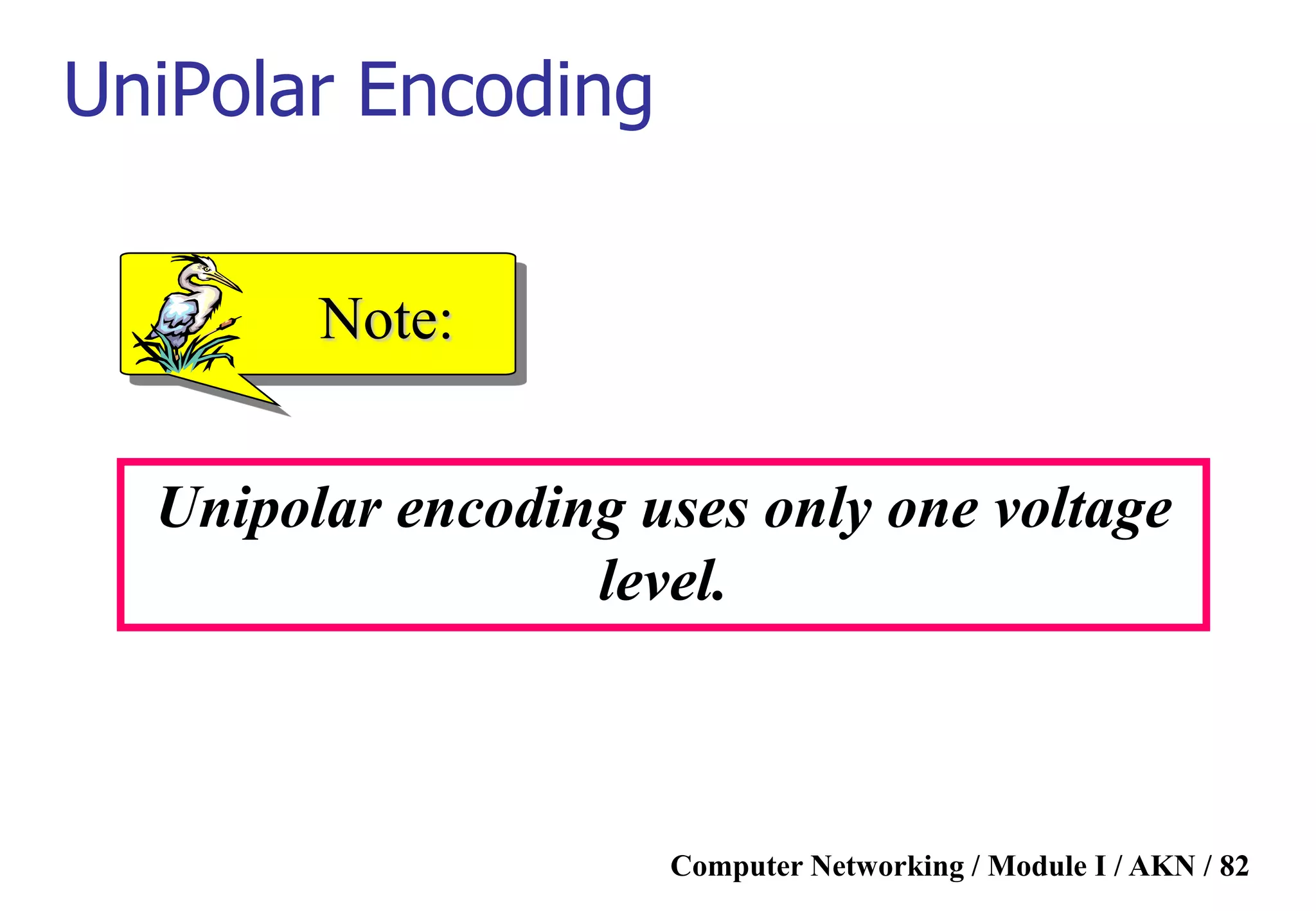 Computer Networking / Module I / AKN / 82
Unipolar encoding uses only one voltage
level.
Note:
UniPolar Encoding
 