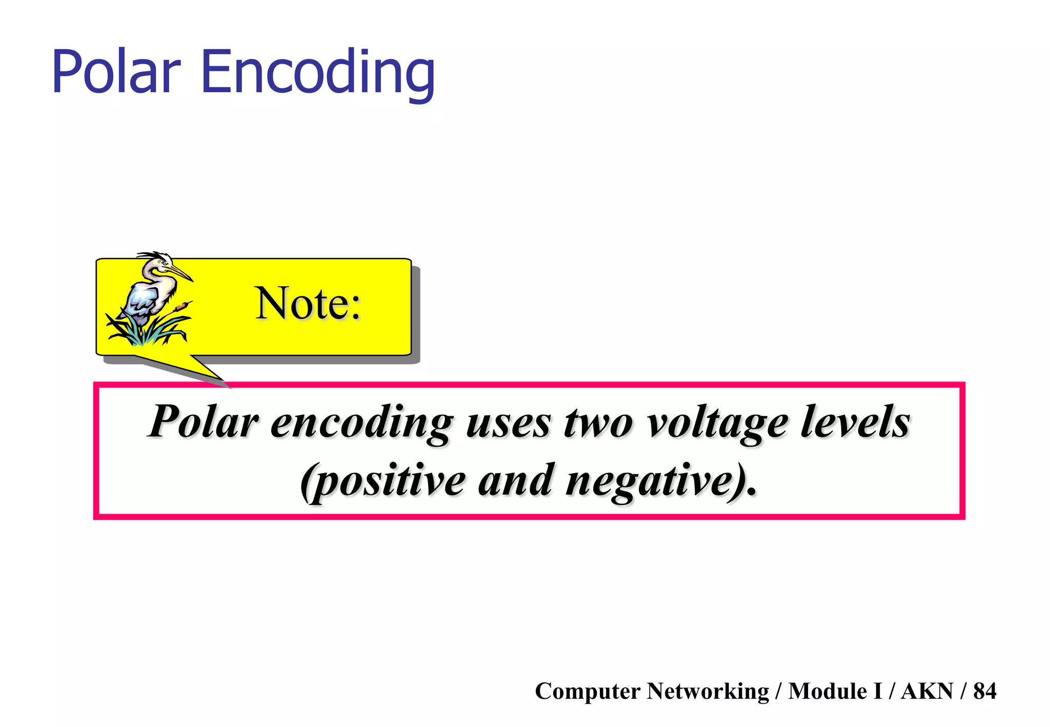 Computer Networking / Module I / AKN / 84
Polar encoding uses two voltage levels
(positive and negative).
Note:
Polar Encoding
 