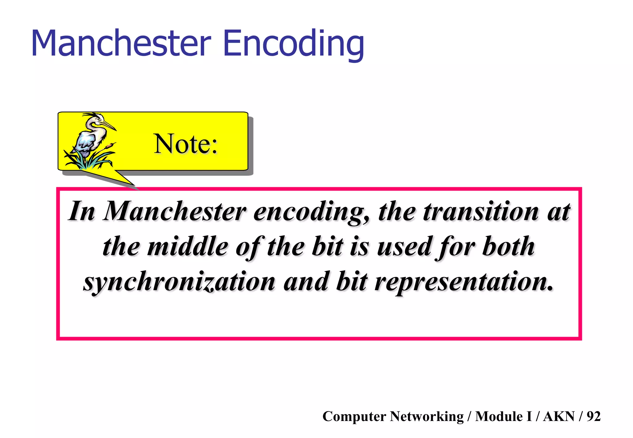 Computer Networking / Module I / AKN / 92
In Manchester encoding, the transition at
the middle of the bit is used for both
synchronization and bit representation.
Note:
Manchester Encoding
 