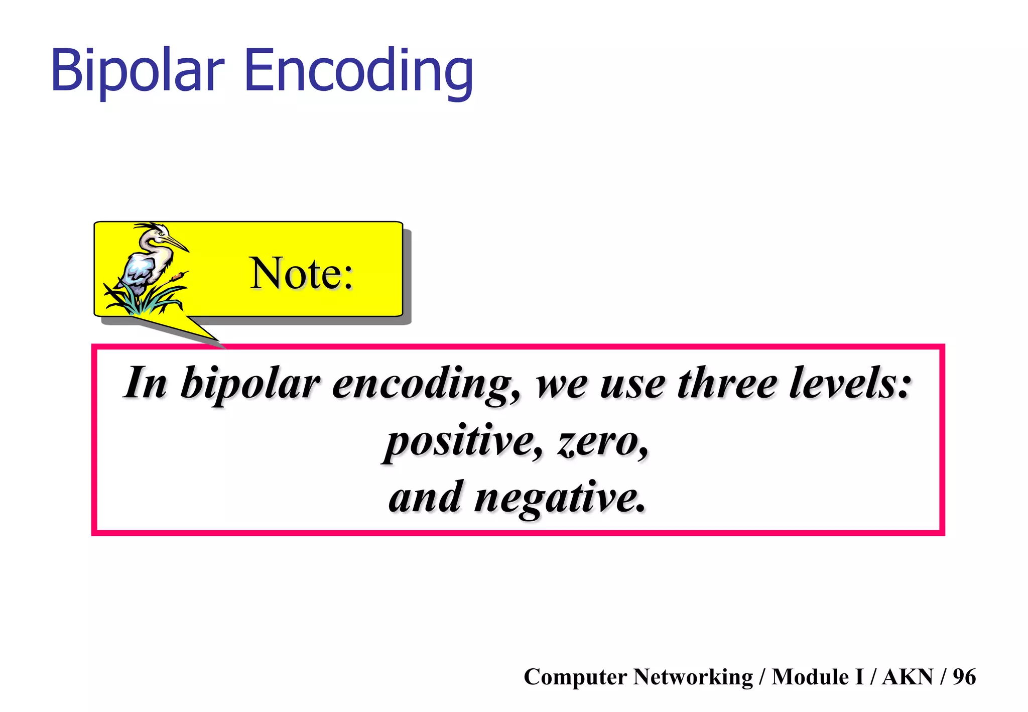 Computer Networking / Module I / AKN / 96
In bipolar encoding, we use three levels:
positive, zero,
and negative.
Note:
Bipolar Encoding
 