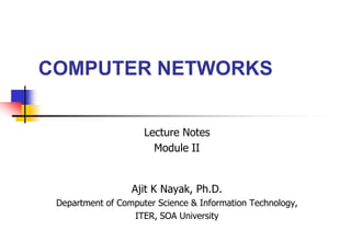 COMPUTER NETWORKS
Ajit K Nayak, Ph.D.
Department of Computer Science & Information Technology,
ITER, SOA University
Lecture Notes
Module II
 