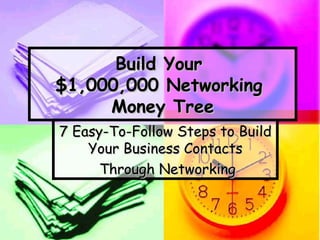 Build Your  $1,000,000 Networking  Money Tree 7 Easy-To-Follow Steps to Build Your Business Contacts Through Networking 